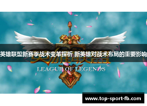 英雄联盟新赛季战术变革探析 新英雄对战术布局的重要影响