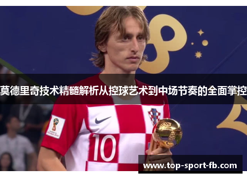 莫德里奇技术精髓解析从控球艺术到中场节奏的全面掌控