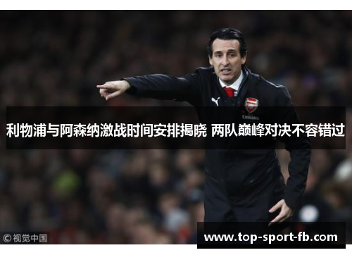 利物浦与阿森纳激战时间安排揭晓 两队巅峰对决不容错过