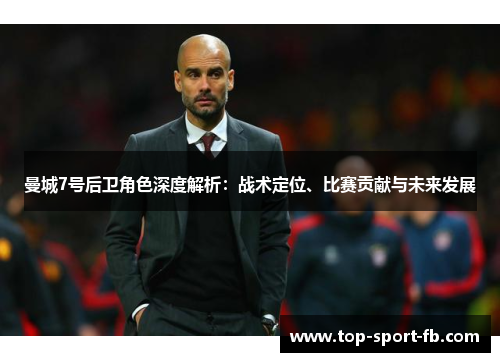 曼城7号后卫角色深度解析：战术定位、比赛贡献与未来发展