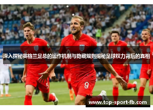 深入探秘英格兰足总的运作机制与隐藏规则揭秘足球权力背后的真相