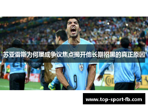 苏亚雷斯为何屡成争议焦点揭开他长期招黑的真正原因