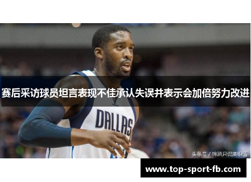 赛后采访球员坦言表现不佳承认失误并表示会加倍努力改进