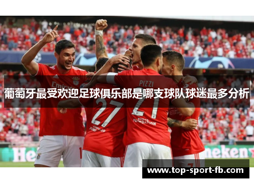 葡萄牙最受欢迎足球俱乐部是哪支球队球迷最多分析