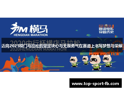 迈向2025厦门马拉松的坚定决心与无畏勇气在赛道上书写梦想与荣耀