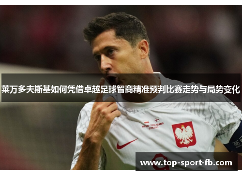 莱万多夫斯基如何凭借卓越足球智商精准预判比赛走势与局势变化