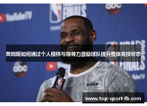 詹姆斯如何通过个人榜样与领导力激励球队提升整体竞技状态