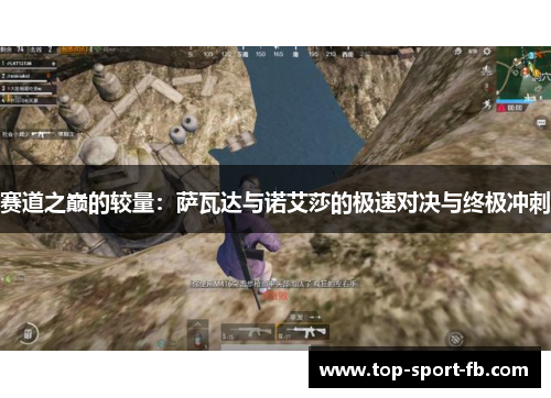 赛道之巅的较量:萨瓦达与诺艾莎的极速对决与终极冲刺 赛道之巅的较量:萨瓦达与诺艾莎的极速对决与终极冲刺