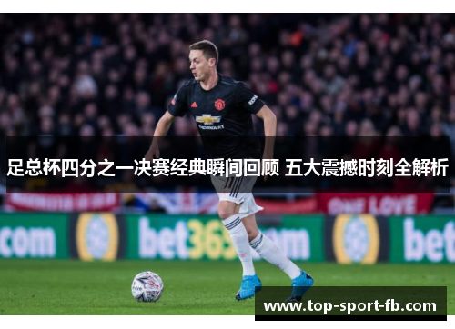 足总杯四分之一决赛经典瞬间回顾 五大震撼时刻全解析 足总杯四分之一决赛经典瞬间回顾 五大震撼时刻全解析