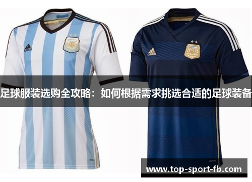 足球服装选购全攻略:如何根据需求挑选合适的足球装备 足球服装选购全攻略:如何根据需求挑选合适的足球装备