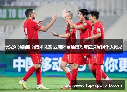 阮光海领衔越南技术风暴 亚洲杯赛场技巧与进球展现个人风采