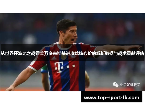 从世界杯波比之战看莱万多夫斯基进攻端核心价值解析数据与战术贡献评估