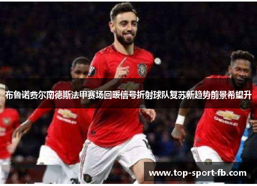 布鲁诺费尔南德斯法甲赛场回暖信号折射球队复苏新趋势前景希望升