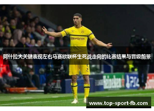 阿什拉夫关键表现左右马赛欧联杯生死战走向的比赛结果与晋级前景