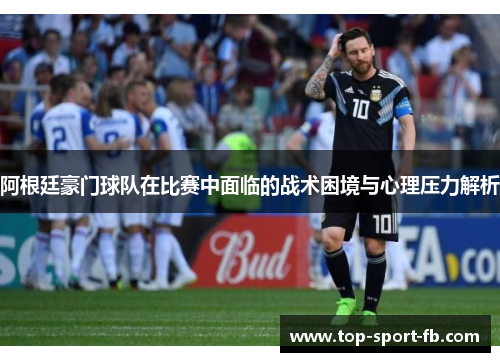 阿根廷豪门球队在比赛中面临的战术困境与心理压力解析