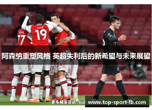 阿森纳重塑风格 英超失利后的新希望与未来展望