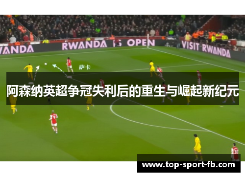 阿森纳英超争冠失利后的重生与崛起新纪元