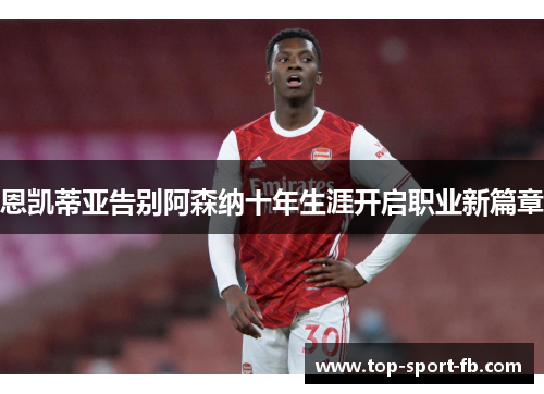 恩凯蒂亚告别阿森纳十年生涯开启职业新篇章