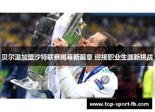 贝尔温加盟沙特联赛揭幕新篇章 迎接职业生涯新挑战 贝尔温加盟沙特联赛揭幕新篇章 迎接职业生涯新挑战